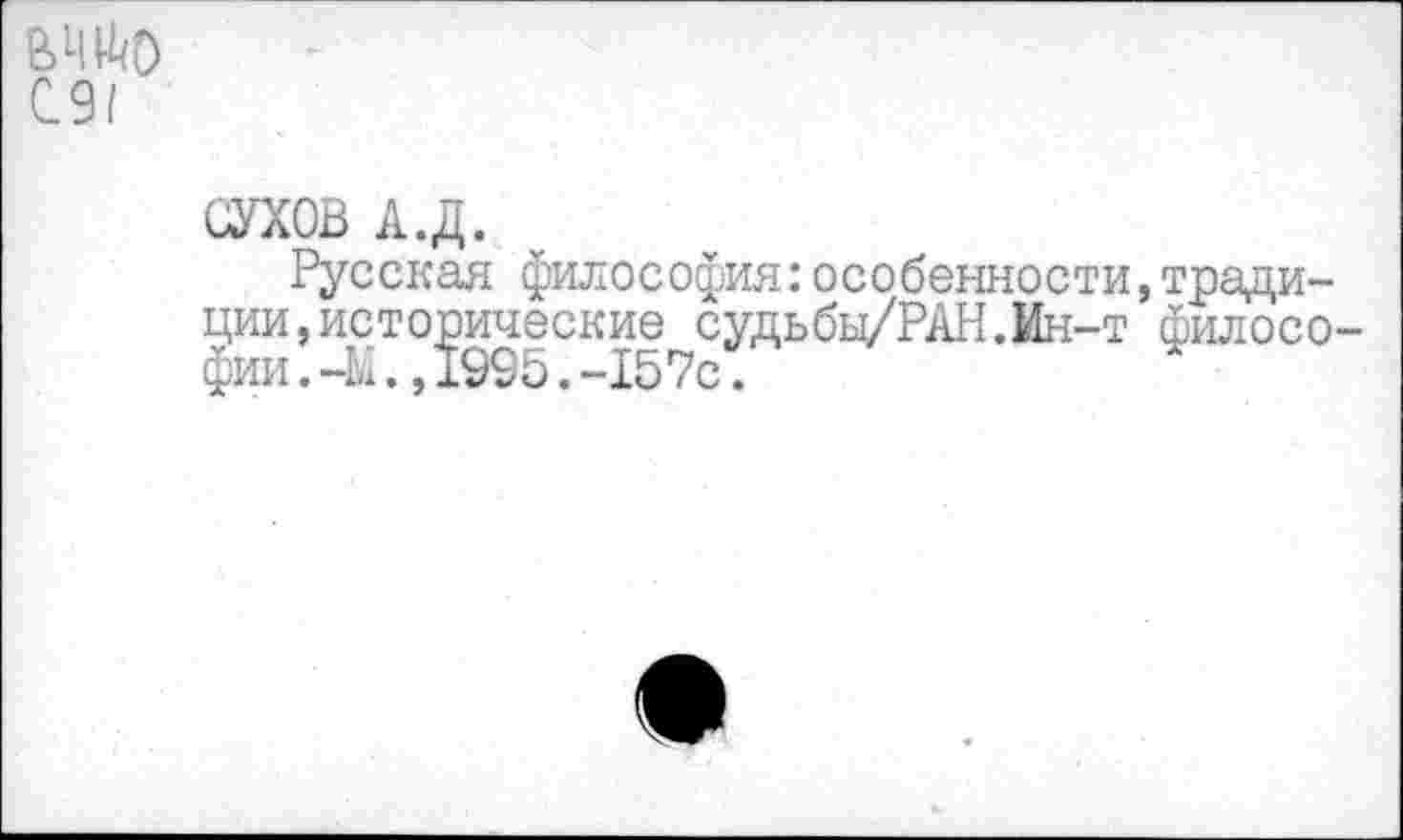 ﻿емо С.91
СУХОВ А.Д.
Русская философия:особенности,традиции, исторические судьбы/РАН.Ин-т философии .-М.,1995.-157с.